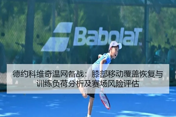 德约科维奇温网备战：膝部移动覆盖恢复与训练负荷分析及赛场风险评估