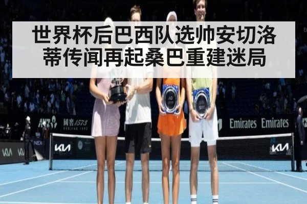 世界杯后巴西队选帅安切洛蒂传闻再起桑巴重建迷局