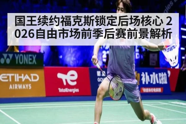 国王续约福克斯锁定后场核心 2026自由市场前季后赛前景解析