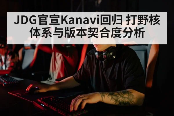 JDG官宣Kanavi回归 打野核体系与版本契合度分析