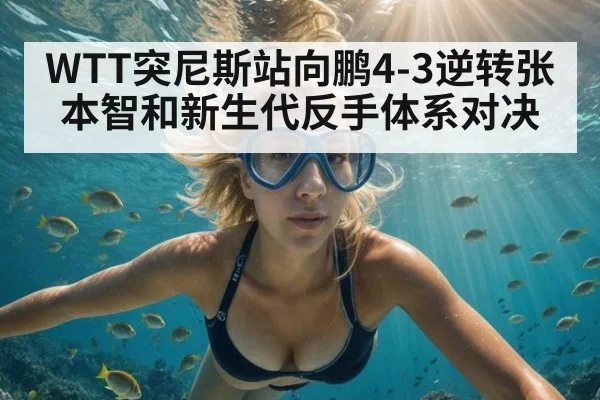 WTT突尼斯站向鹏4-3逆转张本智和新生代反手体系对决